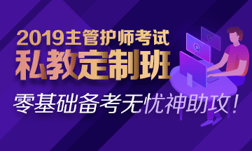 2019主管護(hù)師私教定制班熱招中！
