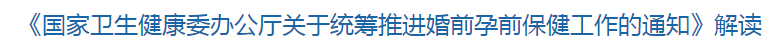 解讀《國家衛(wèi)健委關(guān)于統(tǒng)籌推進婚前孕前保健工作的通知》