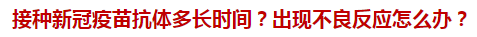接種新冠疫苗抗體多長(zhǎng)時(shí)間？出現(xiàn)不良反應(yīng)怎么辦？