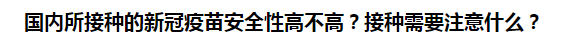 國內所接種的新冠疫苗安全性高不高？接種需要注意什么？