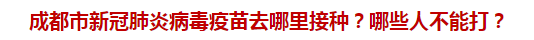成都市新冠肺炎病毒疫苗去哪里接種？哪些人不能打？