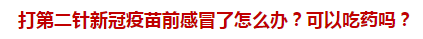 打第二針新冠疫苗前感冒了怎么辦？可以吃藥嗎？