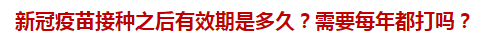 新冠疫苗接種之后有效期是多久？需要每年都打嗎？