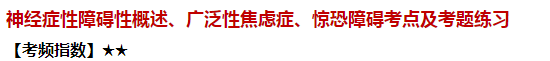 神經(jīng)癥性障礙性概述、廣泛性焦慮癥、驚恐障礙考點及試題練習