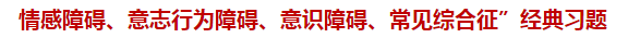 “情感障礙、意志行為障礙、意識障礙、常見綜合征”經(jīng)典習題