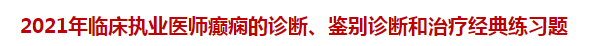 2021年臨床執(zhí)業(yè)醫(yī)師癲癇的診斷、鑒別診斷和治療經典練習題