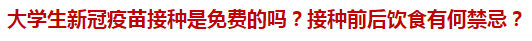 大學(xué)生新冠疫苗接種是免費(fèi)的嗎？接種前后飲食有何禁忌？