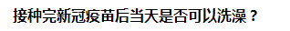 接種完新冠疫苗后當(dāng)天是否可以洗澡？