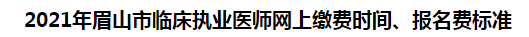 2021年眉山市臨床執(zhí)業(yè)醫(yī)師網(wǎng)上繳費(fèi)時(shí)間、報(bào)名費(fèi)標(biāo)準(zhǔn)