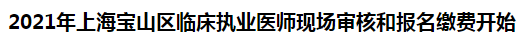 2021年上海寶山區(qū)臨床執(zhí)業(yè)醫(yī)師現(xiàn)場(chǎng)審核和報(bào)名繳費(fèi)開始