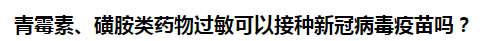 青霉素、磺胺類藥物過敏可以接種新冠病毒疫苗嗎？