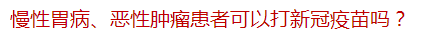 慢性胃病、惡性腫瘤患者可以打新冠疫苗嗎？