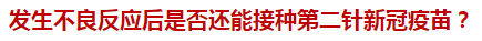 發(fā)生不良反應(yīng)后是否還能接種第二針新冠疫苗？