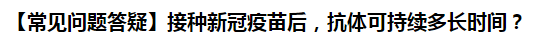 【常見問題答疑】接種新冠疫苗后，抗體可持續(xù)多長時間？