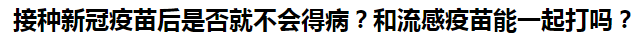 接種新冠疫苗后是否就不會得??？和流感疫苗能一起打嗎？
