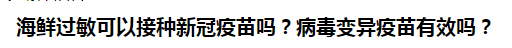 海鮮過敏可以接種新冠疫苗嗎？病毒變異疫苗有效嗎？