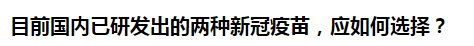 目前國內(nèi)已研發(fā)出的兩種新冠疫苗，應(yīng)如何選擇？