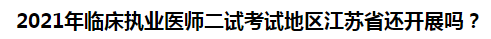 2021年臨床執(zhí)業(yè)醫(yī)師二試考試地區(qū)江蘇省還開(kāi)展嗎？