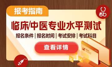 臨床/中醫(yī)醫(yī)學(xué)專(zhuān)業(yè)水平測(cè)試報(bào)考指南