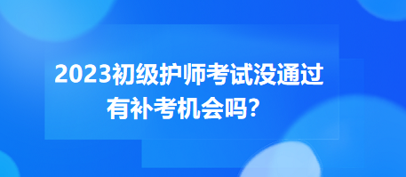 2023初級護師職稱考試沒通過有補考機會嗎？