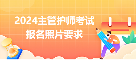 2024年主管護師考試報名照片有哪些要求？