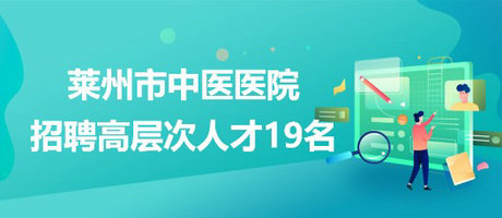 山東省煙臺市萊州市中醫(yī)醫(yī)院2023年招聘高層次人才19名 山東省煙臺市萊州市中醫(yī)醫(yī)院2023年招聘高層次人才19名