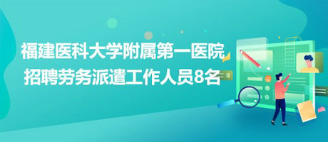 福建醫(yī)科大學(xué)附屬第一醫(yī)院2023年招聘勞務(wù)派遣工作人員8名 福建醫(yī)科大學(xué)附屬第一醫(yī)院2023年招聘勞務(wù)派遣工作人員8名