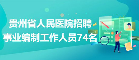 貴州省人民醫(yī)院2023年招聘事業(yè)編制工作人員74名 貴州省人民醫(yī)院2023年招聘事業(yè)編制工作人員74名