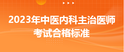 2023中醫(yī)內(nèi)科主治醫(yī)師考試合格標準