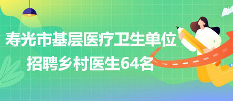 濰坊市壽光市基層醫(yī)療衛(wèi)生單位2023年招聘鄉(xiāng)村醫(yī)生64名 濰坊市壽光市基層醫(yī)療衛(wèi)生單位2023年招聘鄉(xiāng)村醫(yī)生64名
