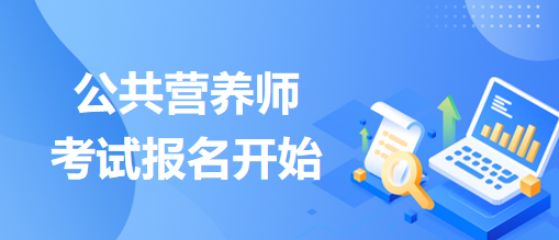 公共營(yíng)養(yǎng)師考試報(bào)名開(kāi)始！