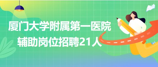 廈門(mén)大學(xué)附屬第一醫(yī)院2023年第二季度輔助崗位招聘21人 廈門(mén)大學(xué)附屬第一醫(yī)院2023年第二季度輔助崗位招聘21人