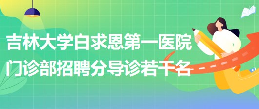 吉林大學(xué)白求恩第一醫(yī)院門診部2023年4月招聘分導(dǎo)診若干名 吉林大學(xué)白求恩第一醫(yī)院門診部2023年4月招聘分導(dǎo)診若干名