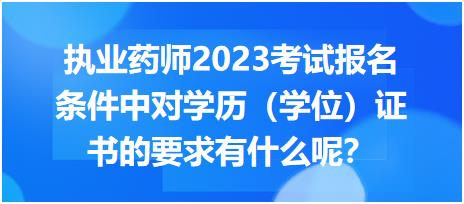 執(zhí)業(yè)藥師2023考試報(bào)名條件中對學(xué)歷（學(xué)位）證書的要求有什么呢？