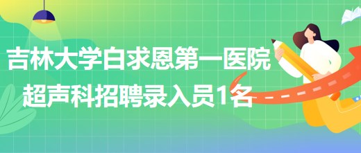 吉林大學(xué)白求恩第一醫(yī)院干部病房超聲科招聘錄入員1名 吉林大學(xué)白求恩第一醫(yī)院干部病房超聲科招聘錄入員1名