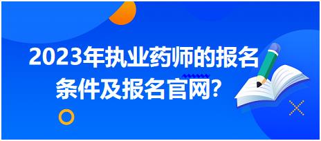 2023年執(zhí)業(yè)藥師的報(bào)名條件及報(bào)名官網(wǎng)？