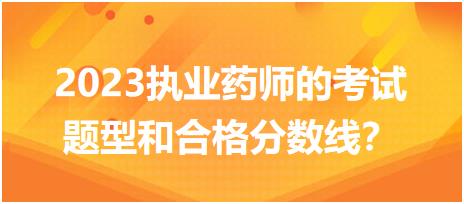 2023執(zhí)業(yè)藥師的考試題型和合格分數(shù)線？