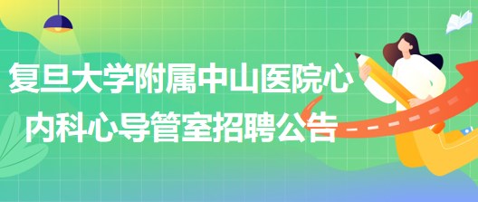 復旦大學附屬中山醫(yī)院心內科心導管室崗位招聘公告