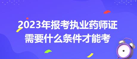 2023年報考執(zhí)業(yè)藥師證需要什么條件才能考？