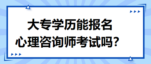 大專學歷能報名心理咨詢師考試嗎？