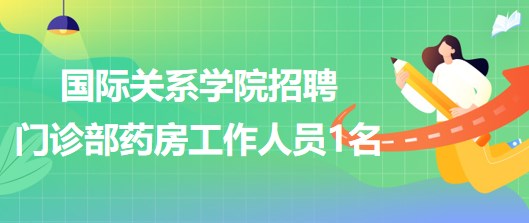 國際關(guān)系學(xué)院2023年招聘門診部藥房工作人員1名 國際關(guān)系學(xué)院2023年招聘門診部藥房工作人員1名