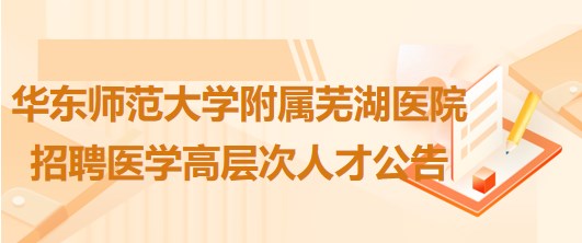 華東師范大學(xué)附屬蕪湖醫(yī)院2023年招聘醫(yī)學(xué)高層次人才公告 華東師范大學(xué)附屬蕪湖醫(yī)院2023年招聘醫(yī)學(xué)高層次人才公告