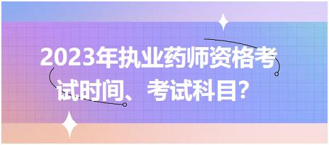 2023年執(zhí)業(yè)藥師資格考試時間、考試科目？