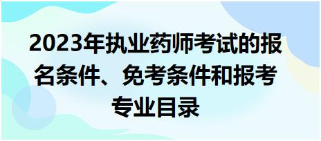 2023年執(zhí)業(yè)藥師考試的報(bào)名條件、免考條件和報(bào)考專業(yè)目錄！