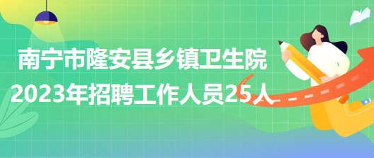 廣西南寧市隆安縣鄉(xiāng)鎮(zhèn)衛(wèi)生院2023年招聘工作人員25人 廣西南寧市隆安縣鄉(xiāng)鎮(zhèn)衛(wèi)生院2023年招聘工作人員25人