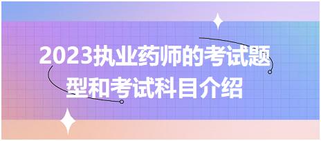 2023執(zhí)業(yè)藥師的考試題型和考試科目介紹？