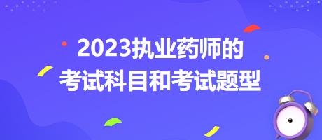 2023執(zhí)業(yè)藥師的考試科目和考試題型？