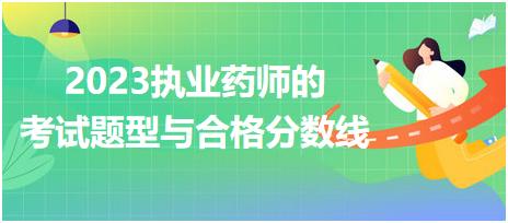 2023執(zhí)業(yè)藥師的考試題型與合格分?jǐn)?shù)線？
