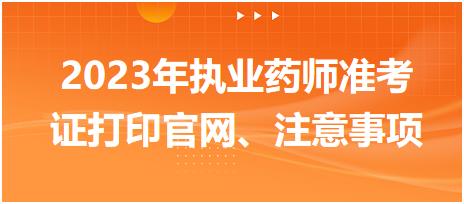 2023年執(zhí)業(yè)藥師準(zhǔn)考證打印官網(wǎng)、注意事項(xiàng)！