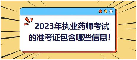 2023年執(zhí)業(yè)藥師考試的準(zhǔn)考證包含哪些信息！